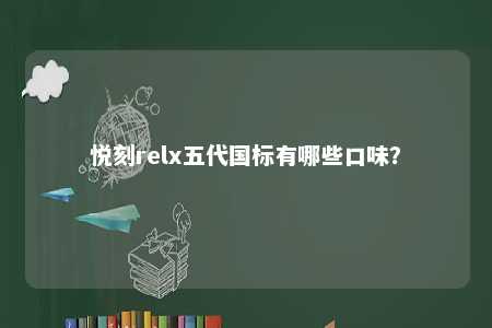 悦刻relx五代国标有哪些口味？ 